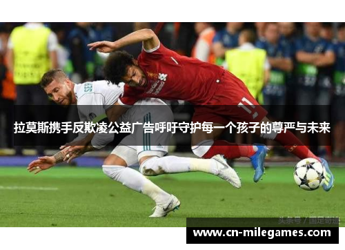 拉莫斯携手反欺凌公益广告呼吁守护每一个孩子的尊严与未来