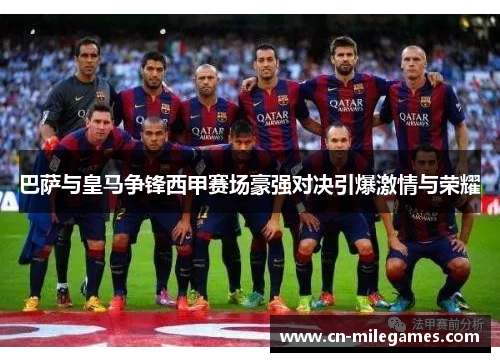 巴萨与皇马争锋西甲赛场豪强对决引爆激情与荣耀