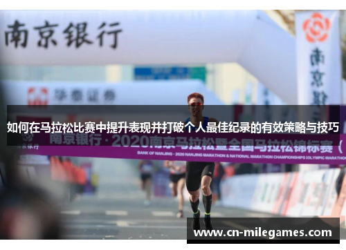 如何在马拉松比赛中提升表现并打破个人最佳纪录的有效策略与技巧