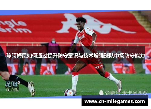 琼阿梅尼如何通过提升防守意识与技术增强球队中场防守能力