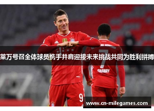 莱万号召全体球员携手并肩迎接未来挑战共同为胜利拼搏