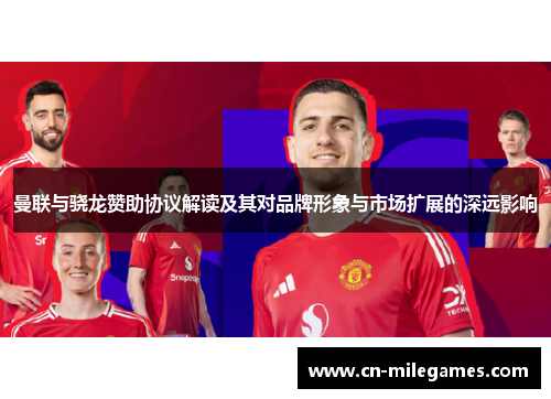 曼联与骁龙赞助协议解读及其对品牌形象与市场扩展的深远影响