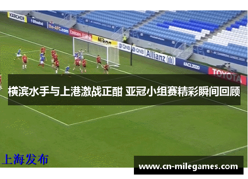 横滨水手与上港激战正酣 亚冠小组赛精彩瞬间回顾