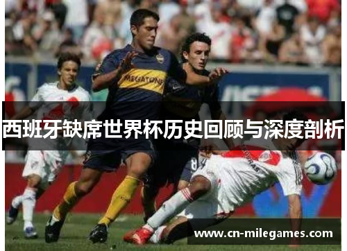 西班牙缺席世界杯历史回顾与深度剖析