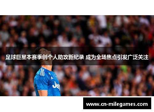 足球巨星本赛季创个人助攻新纪录 成为全场焦点引发广泛关注