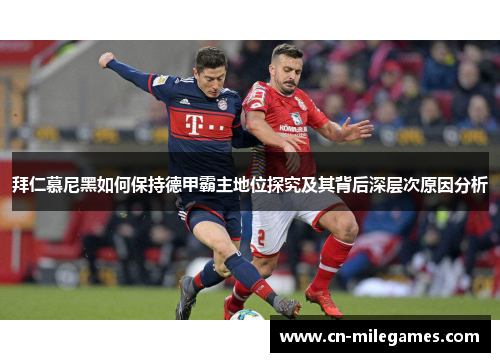 拜仁慕尼黑如何保持德甲霸主地位探究及其背后深层次原因分析