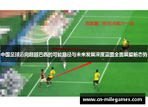 中国足球迈向超越巴西的可能路径与未来发展深度蓝图全面展望新态势