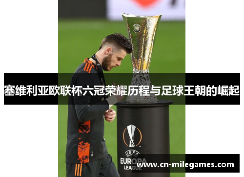 塞维利亚欧联杯六冠荣耀历程与足球王朝的崛起