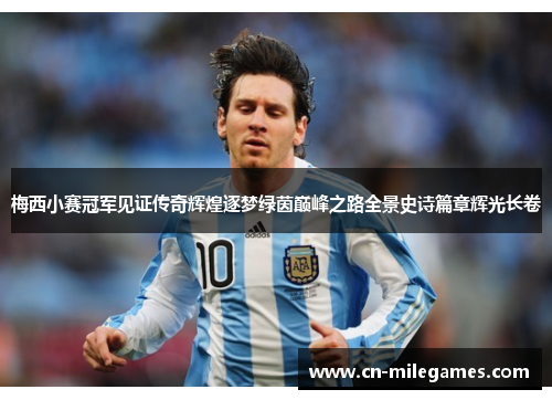 梅西小赛冠军见证传奇辉煌逐梦绿茵巅峰之路全景史诗篇章辉光长卷