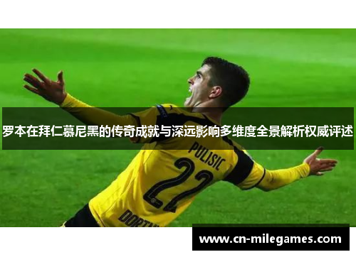 罗本在拜仁慕尼黑的传奇成就与深远影响多维度全景解析权威评述