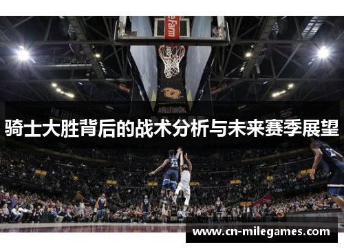 骑士大胜背后的战术分析与未来赛季展望